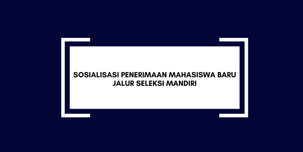 Sosialisasi Penerimaan Mahasiswa Baru Jalur Seleksi Mandiri Fakultas